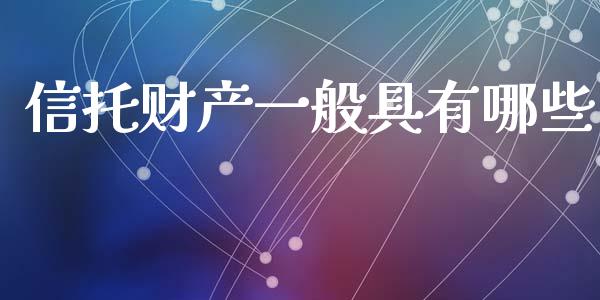信托财产一般具有哪些_https://www.gongyisiwang.com_恒指期货_第1张