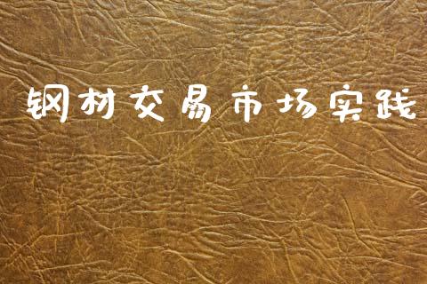 钢材交易市场实践_https://www.gongyisiwang.com_原油期货_第1张