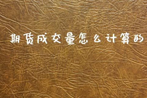 期货成交量怎么计算的_https://www.gongyisiwang.com_广发期货手续费_第1张