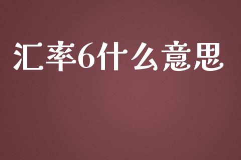 汇率6什么意思_https://www.gongyisiwang.com_股指期货交易手续费_第1张