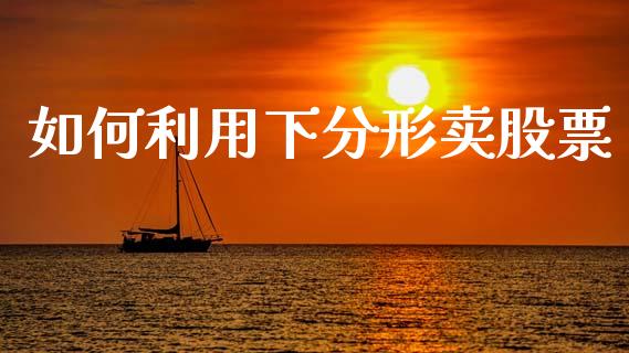 如何利用下分形卖股票_https://www.gongyisiwang.com_恒指期货_第1张