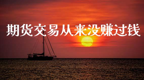 期货交易从来没赚过钱_https://www.gongyisiwang.com_原油期货_第1张