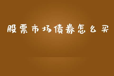 股票市场债券怎么买_https://www.gongyisiwang.com_恒指期货_第1张