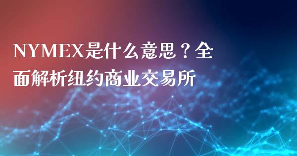 NYMEX是什么意思？全面解析纽约商业交易所_https://www.gongyisiwang.com_股指期货_第1张
