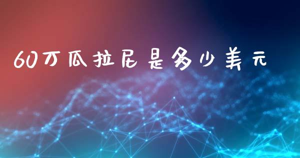60万瓜拉尼是多少美元_https://www.gongyisiwang.com_道指_第1张