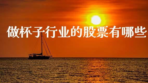 做杯子行业的股票有哪些_https://www.gongyisiwang.com_原油期货_第1张