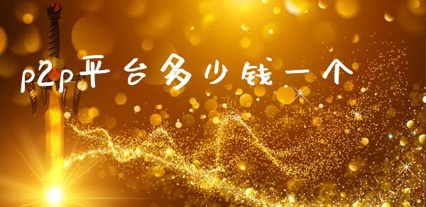 p2p平台多少钱一个_https://www.gongyisiwang.com_原油期货_第1张