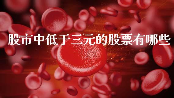 股市中低于三元的股票有哪些_https://www.gongyisiwang.com_道指_第1张