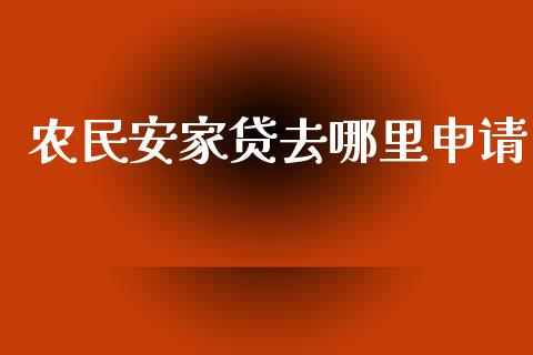 农民安家贷去哪里申请_https://www.gongyisiwang.com_原油期货_第1张
