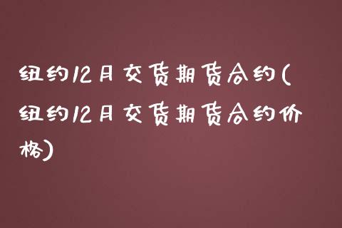 纽约12月交货期货合约(纽约12月交货期货合约价格)_https://www.gongyisiwang.com_期货公司手续费排名_第1张