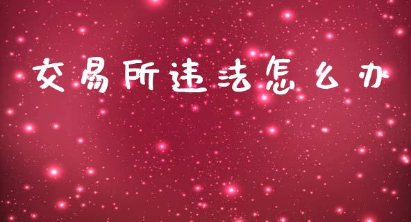 交易所违法怎么办_https://www.gongyisiwang.com_广发期货手续费_第1张