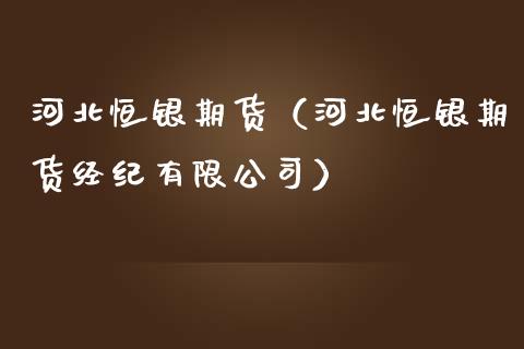 河北恒银期货（河北恒银期货经纪有限公司）_https://www.gongyisiwang.com_恒指期货_第1张