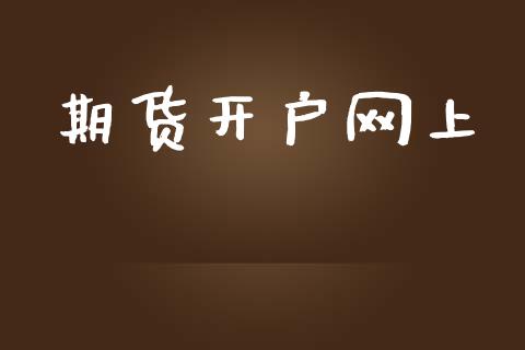 期货开户网上_https://www.gongyisiwang.com_期货公司手续费排名_第1张