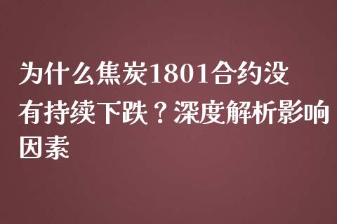 为什么焦炭1801合约没有持续下跌？深度解析影响因素_https://www.gongyisiwang.com_焦炭期货手续费_第1张