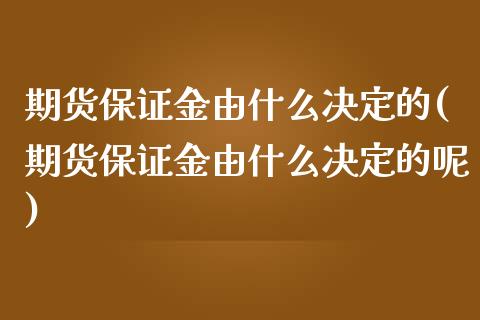 期货保证金由什么决定的(期货保证金由什么决定的呢)_https://www.gongyisiwang.com_广发期货手续费_第1张