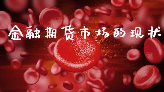 金融期货市场的现状_https://www.gongyisiwang.com_恒指期货_第1张