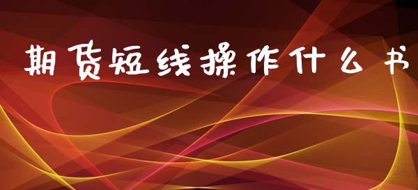 期货短线操作什么书_https://www.gongyisiwang.com_期货公司手续费排名_第1张