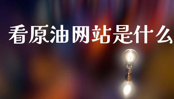 看原油网站是什么_https://www.gongyisiwang.com_期货公司手续费排名_第1张