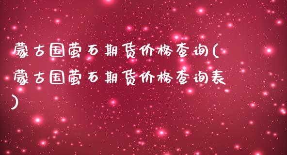 蒙古国萤石期货价格查询(蒙古国萤石期货价格查询表)_https://www.gongyisiwang.com_股指期货交易手续费_第1张