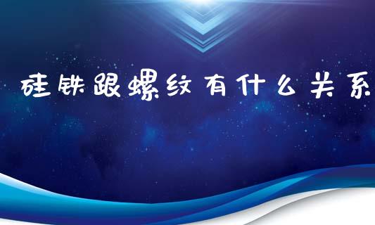 硅铁跟螺纹有什么关系_https://www.gongyisiwang.com_股指期货_第1张