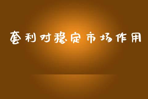 套利对稳定市场作用_https://www.gongyisiwang.com_期货公司手续费排名_第1张