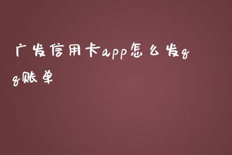 广发信用卡app怎么发qq账单_https://www.gongyisiwang.com_焦炭期货手续费_第1张
