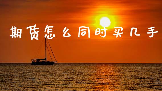 期货怎么同时买几手_https://www.gongyisiwang.com_股指期货_第1张