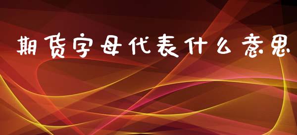 期货字母代表什么意思_https://www.gongyisiwang.com_原油期货_第1张