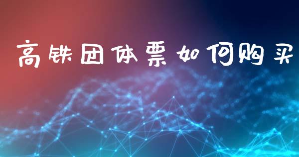 高铁团体票如何购买_https://www.gongyisiwang.com_期货公司手续费排名_第1张
