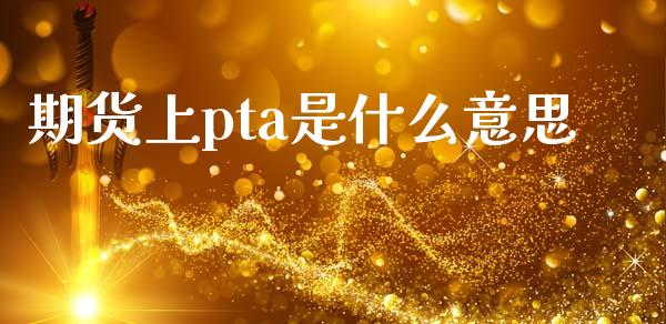 期货上pta是什么意思_https://www.gongyisiwang.com_焦炭期货手续费_第1张