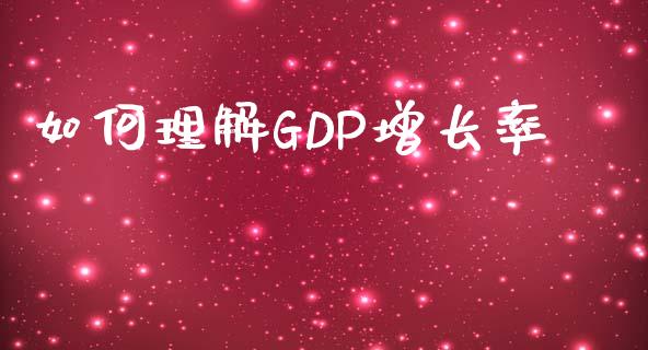 如何理解GDP增长率_https://www.gongyisiwang.com_广发期货手续费_第1张