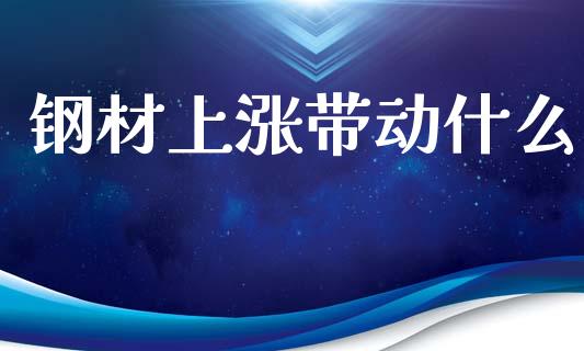 钢材上涨带动什么_https://www.gongyisiwang.com_焦炭期货手续费_第1张