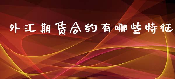 外汇期货合约有哪些特征_https://www.gongyisiwang.com_原油期货_第1张