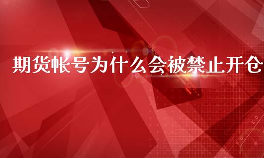 期货帐号为什么会被禁止开仓_https://www.gongyisiwang.com_焦炭期货手续费_第1张
