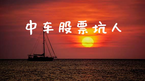 中车股票坑人_https://www.gongyisiwang.com_期货公司手续费排名_第1张