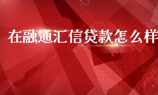 在融通汇信贷款怎么样_https://www.gongyisiwang.com_焦炭期货手续费_第1张