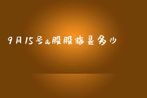 9月15号a股股指是多少_https://www.gongyisiwang.com_恒指期货_第1张