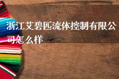 浙江艾碧匹流体控制有限公司怎么样_https://www.gongyisiwang.com_股指期货交易手续费_第1张