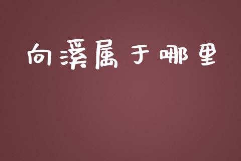 向溪属于哪里_https://www.gongyisiwang.com_道指_第1张