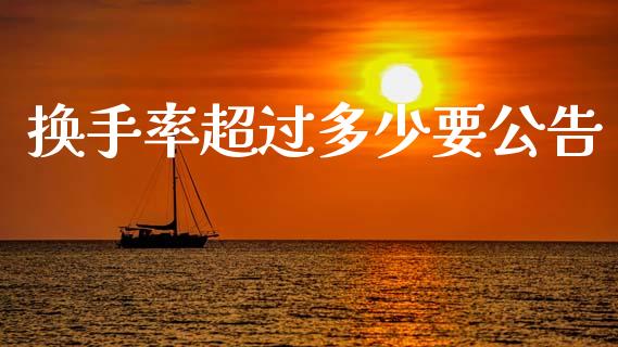 换手率超过多少要公告_https://www.gongyisiwang.com_股指期货交易手续费_第1张