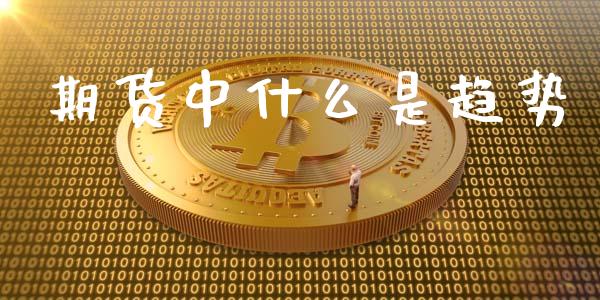 期货中什么是趋势_https://www.gongyisiwang.com_道指_第1张