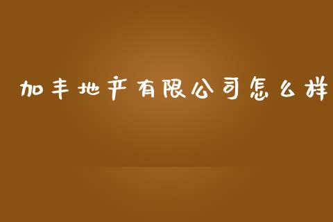 加丰地产有限公司怎么样_https://www.gongyisiwang.com_焦炭期货手续费_第1张