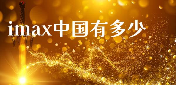 imax中国有多少_https://www.gongyisiwang.com_广发期货手续费_第1张