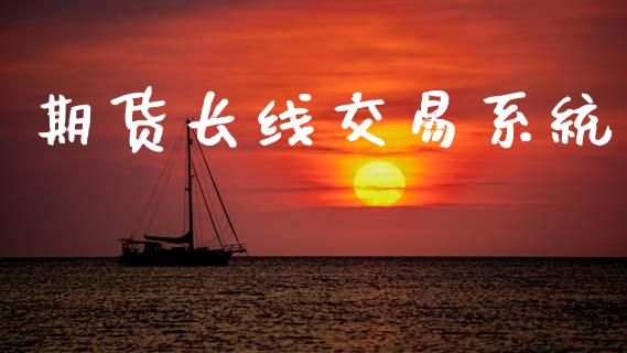 期货长线交易系统_https://www.gongyisiwang.com_恒指期货_第1张