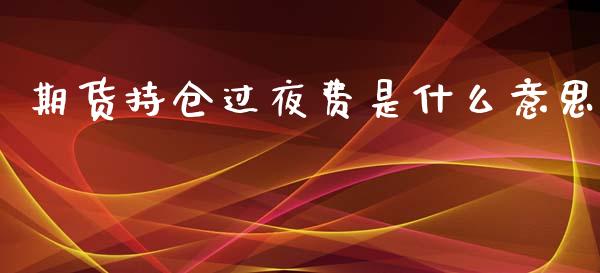 期货持仓过夜费是什么意思_https://www.gongyisiwang.com_焦炭期货手续费_第1张