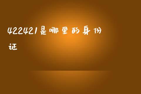 422421是哪里的身份证_https://www.gongyisiwang.com_股指期货交易手续费_第1张