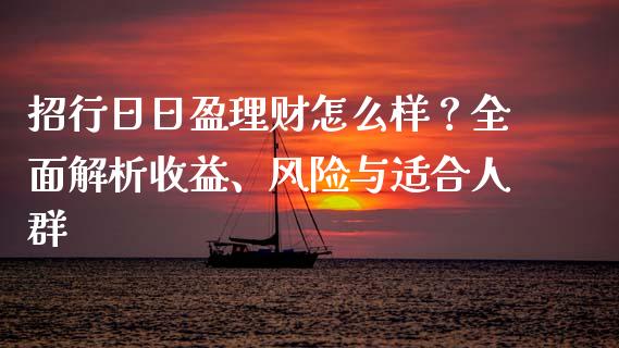 招行日日盈理财怎么样？全面解析收益、风险与适合人群_https://www.gongyisiwang.com_广发期货手续费_第1张