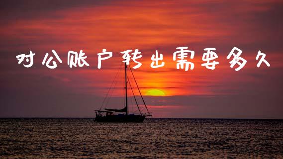 对公账户转出需要多久_https://www.gongyisiwang.com_原油期货_第1张