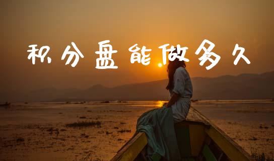 积分盘能做多久_https://www.gongyisiwang.com_股指期货_第1张