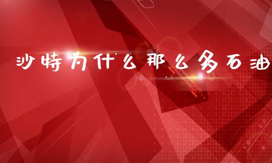 沙特为什么那么多石油_https://www.gongyisiwang.com_焦炭期货手续费_第1张
